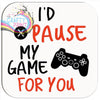 I’d pause my Game for you Coaster - Coasters